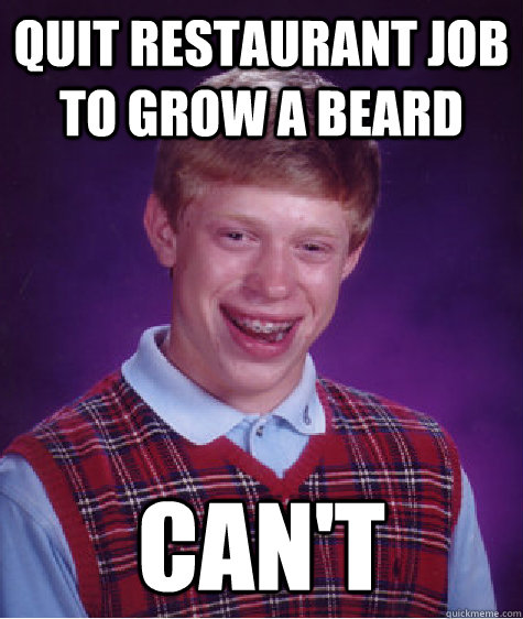 quit restaurant job to grow a beard can't  Bad Luck Brian