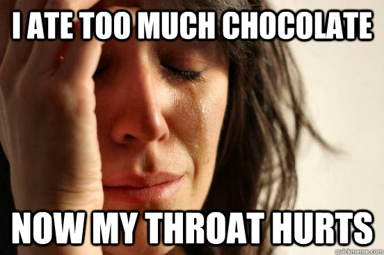 I ate too much chocolate now my throat hurts - I ate too much chocolate now my throat hurts  First World Problems