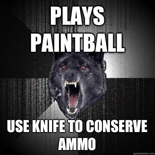 Plays paintball Use knife to conserve ammo - Plays paintball Use knife to conserve ammo  Insanity Wolf