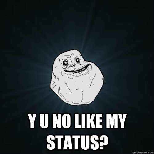  Y U NO like my status?  Forever Alone