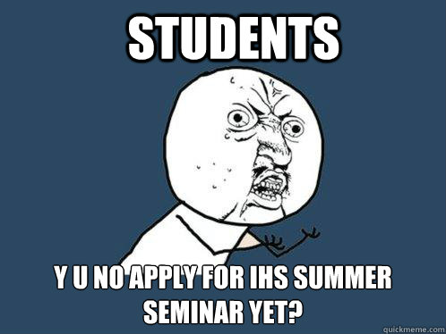 students y u no apply for ihs summer seminar yet?  Y U No