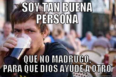 SOY TAN BUENA PERSONA QUE NO MADRUGO, PARA QUE DIOS AYUDE A OTRO Lazy College Senior