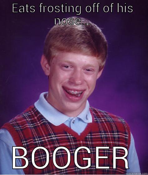EATS FROSTING OFF OF HIS NOSE... BOOGER Bad Luck Brian