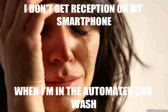 I don't get reception on my smartphone When I'm in the automated car wash  First World Problems
