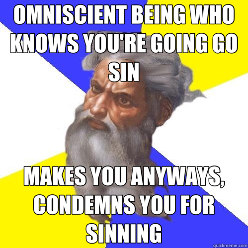 OMNISCIENT BEING WHO KNOWS YOU'RE GOING GO SIN MAKES YOU ANYWAYS, CONDEMNS YOU FOR SINNING  Advice God