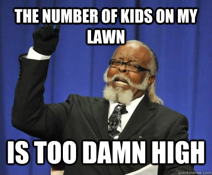 The number of kids on my lawn is too damn high  Too Damn High