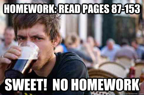 Homework: Read pages 87-153 Sweet!  no homework  Lazy College Senior