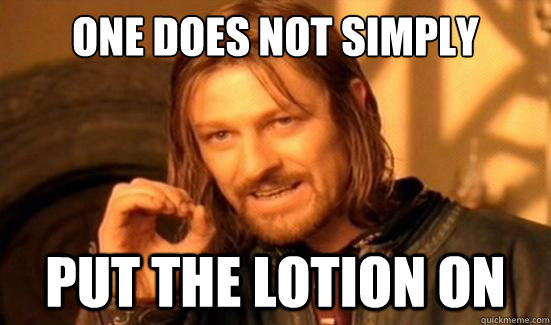 One Does Not Simply Put the lotion on  Boromir