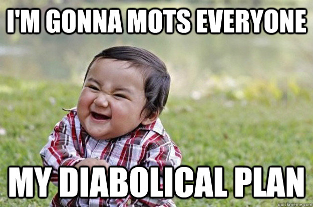 I'm gonna mots everyone my diabolical plan  Evil Toddler
