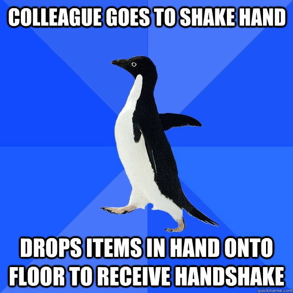 Colleague goes to shake hand Drops items in hand onto floor to receive handshake  Socially Awkward Penguin