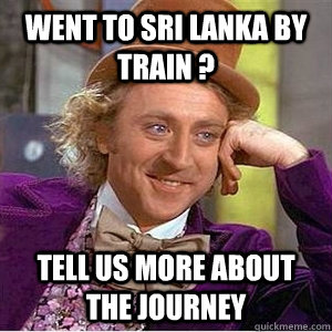went to sri lanka by train ? tell us more about the journey  willie wonka spanish tell me more meme