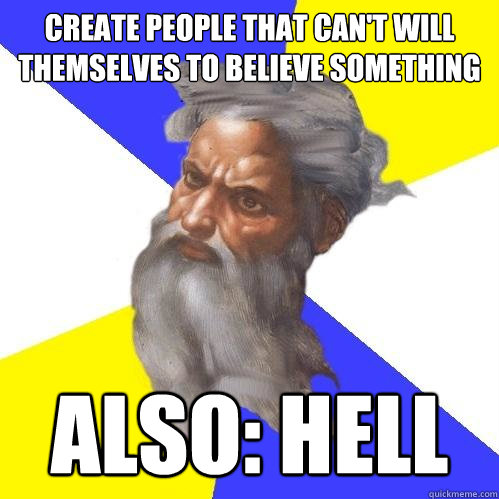 create people that can't will themselves to believe something also: hell  Advice God