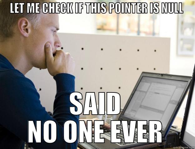 if (ptr == nullptr) - LET ME CHECK IF THIS POINTER IS NULL SAID NO ONE EVER Programmer