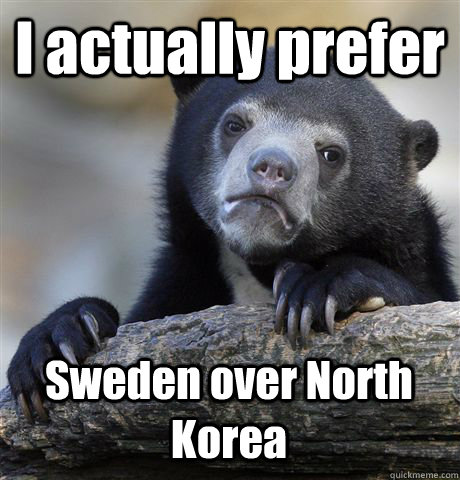 I actually prefer Sweden over North Korea - I actually prefer Sweden over North Korea  Confession Bear