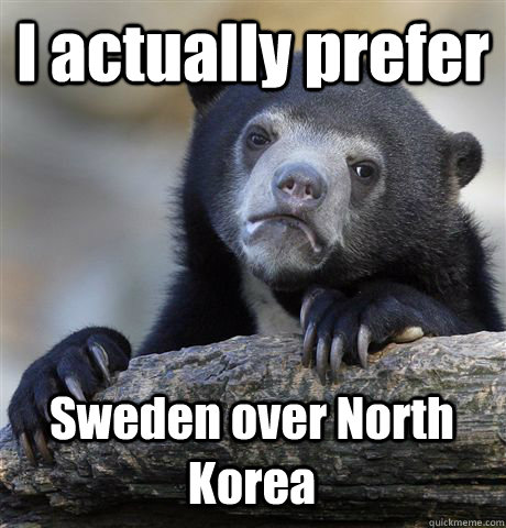 I actually prefer Sweden over North Korea  Confession Bear