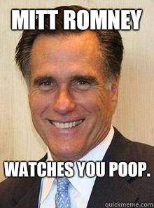 Mitt Romney Watches you poop.  