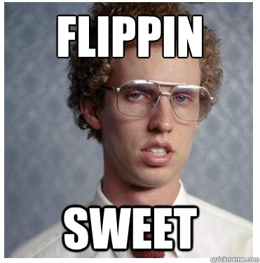 flippin
 sweet - flippin
 sweet  Napoleon dynamite