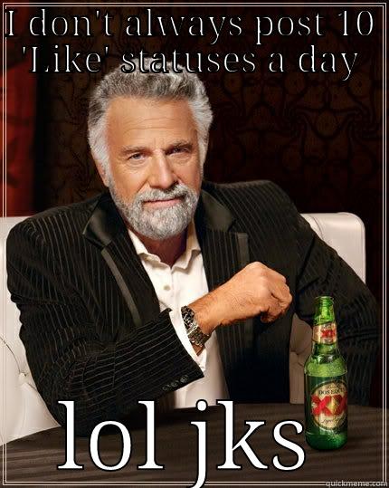 I DON'T ALWAYS POST 10 'LIKE' STATUSES A DAY LOL JKS The Most Interesting Man In The World