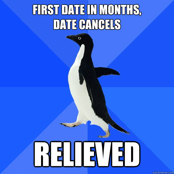 First date in months, 
date cancels relieved  Socially Awkward Penguin