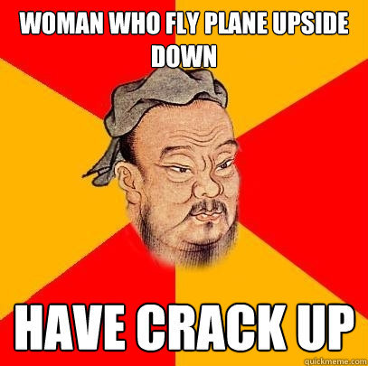 woman who fly plane upside down have crack up - woman who fly plane upside down have crack up  Confucius says