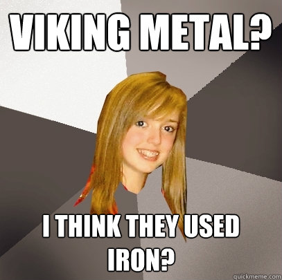 Viking Metal? I think they used iron? - Viking Metal? I think they used iron?  Musically Oblivious 8th Grader