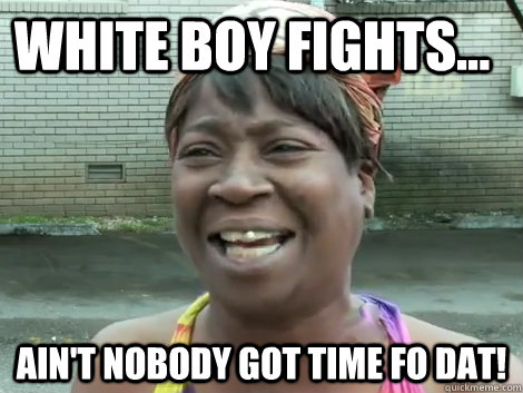 White boy fights... Ain't Nobody Got Time Fo Dat!   Sweet Brown Bronchitus