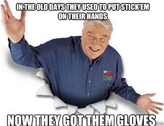 In the old days they used to put Stick'Em on their hands Now they got them gloves - In the old days they used to put Stick'Em on their hands Now they got them gloves  Obvious John Madden
