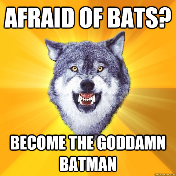 afraid of bats? become the goddamn batman  Courage Wolf