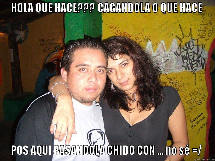 HOLA QUE HACE??? CAGANDOLA O QUE HACE POS AQUI PASANDOLA CHIDO CON ... NO SÉ =/ Misc