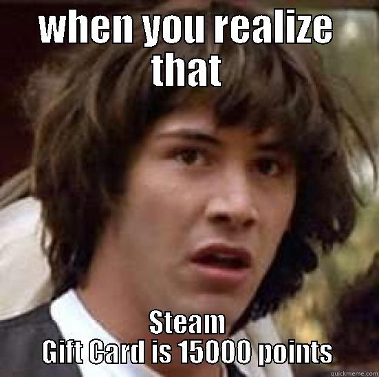WHEN YOU REALIZE THAT STEAM GIFT CARD IS 15000 POINTS conspiracy keanu