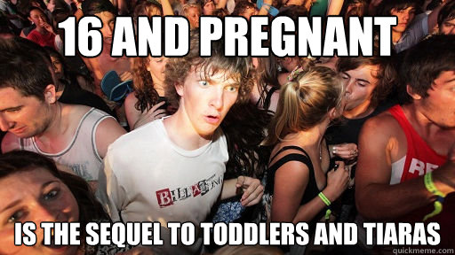 16 and Pregnant Is the sequel to Toddlers and Tiaras  Sudden Clarity Clarence