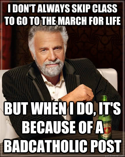 I don't always skip class to go to the March for Life but when I do, it's because of a BadCatholic post - I don't always skip class to go to the March for Life but when I do, it's because of a BadCatholic post  Misc