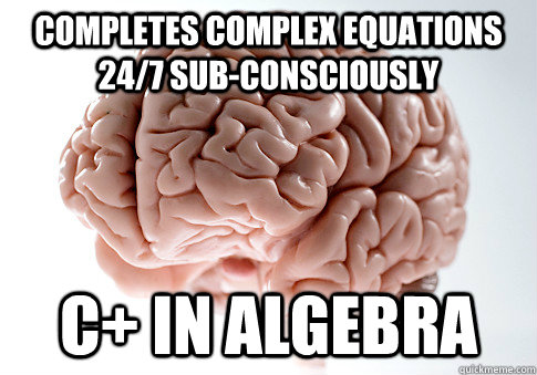 COMPLETES COMPLEX EQUATIONS 24/7 SUB-CONSCIOUSLY   C+ IN ALGEBRA   Scumbag Brain