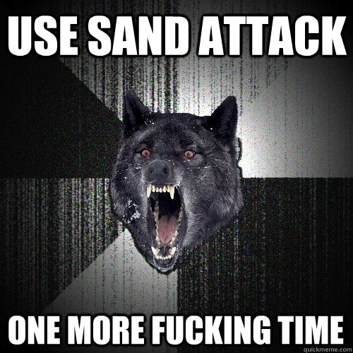 USE SAND ATTACK ONE MORE FUCKING TIME  Insanity Wolf
