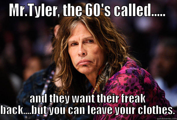 Phone call - MR.TYLER, THE 60'S CALLED..... AND THEY WANT THEIR FREAK BACK....BUT YOU CAN LEAVE YOUR CLOTHES. Misc