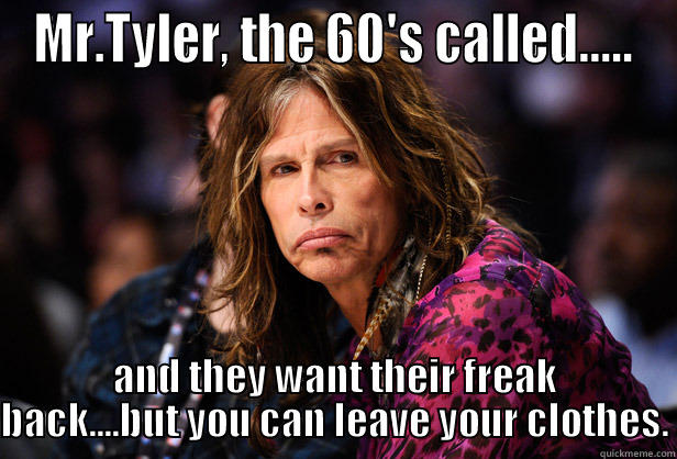 MR.TYLER, THE 60'S CALLED..... AND THEY WANT THEIR FREAK BACK....BUT YOU CAN LEAVE YOUR CLOTHES. Misc