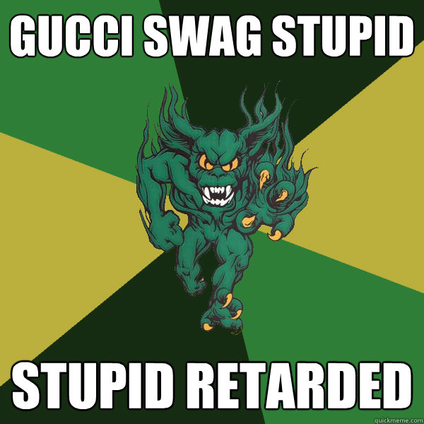 Gucci Swag stupid  stupid retarded  - Gucci Swag stupid  stupid retarded   Green Terror