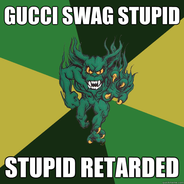 Gucci Swag stupid  stupid retarded   Green Terror
