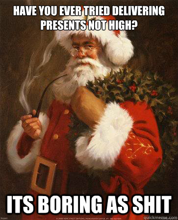 Have you ever tried delivering presents not high? its boring as shit - Have you ever tried delivering presents not high? its boring as shit  Stoner Santa