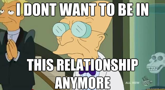 i dont want to be in  this relationship anymore - i dont want to be in  this relationship anymore  Farnsworth Planet
