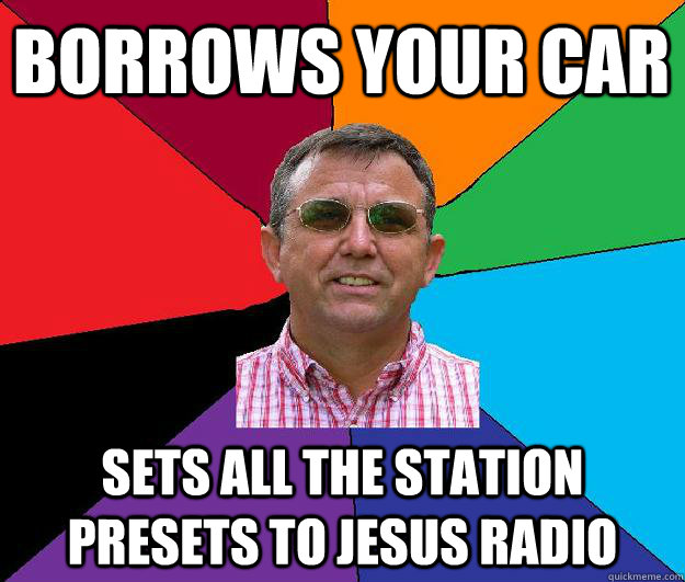 Borrows your car sets all the station presets to jesus radio - Borrows your car sets all the station presets to jesus radio  Overly religious neighbor