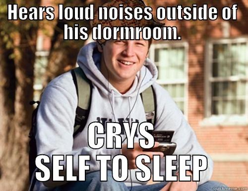 HEARS LOUD NOISES OUTSIDE OF HIS DORMROOM. CRYS SELF TO SLEEP College Freshman
