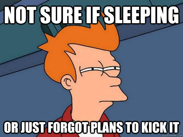 not sure if sleeping or just forgot plans to kick it  Futurama Fry