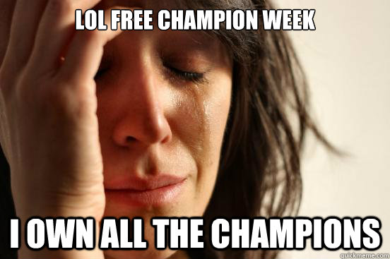 LOL Free Champion week I own all the champions  First World Problems