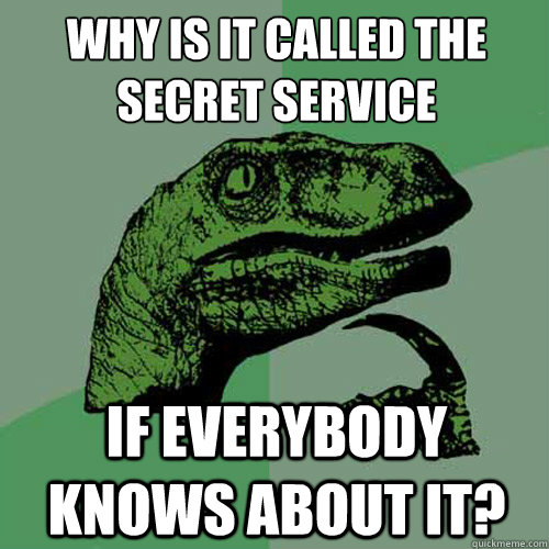 WHY IS IT CALLED THE SECRET SERVICE IF EVERYBODY KNOWS ABOUT IT? - WHY IS IT CALLED THE SECRET SERVICE IF EVERYBODY KNOWS ABOUT IT?  Philosoraptor
