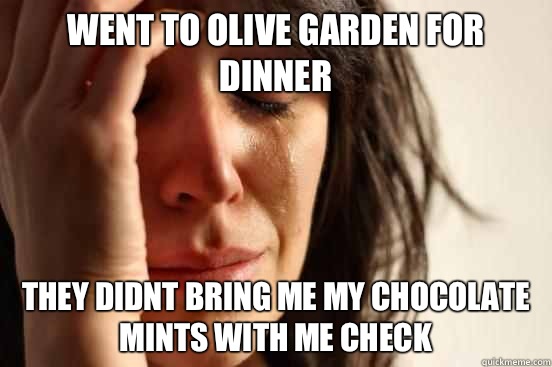 Went to Olive Garden for dinner They didnt bring me my chocolate mints with me check  First World Problems