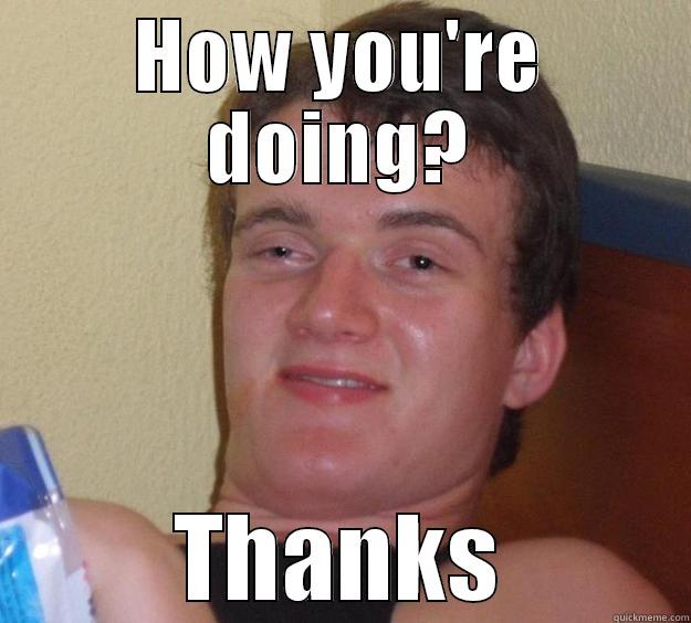 HOW YOU'RE DOING? THANKS 10 Guy