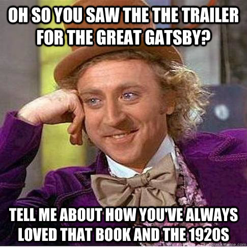 oh so you saw the The trailer for The great Gatsby? tell me about how you've always loved that book and the 1920s - oh so you saw the The trailer for The great Gatsby? tell me about how you've always loved that book and the 1920s  Condescending Willy Wonka
