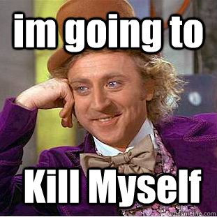 im going to  Kill Myself - im going to  Kill Myself  Condescending Wonka
