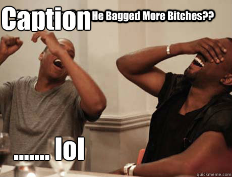 Eric Mercer Said He Bagged More Bitches?? ....... lol Caption 3 goes here  Jay-Z and Kanye West laughing